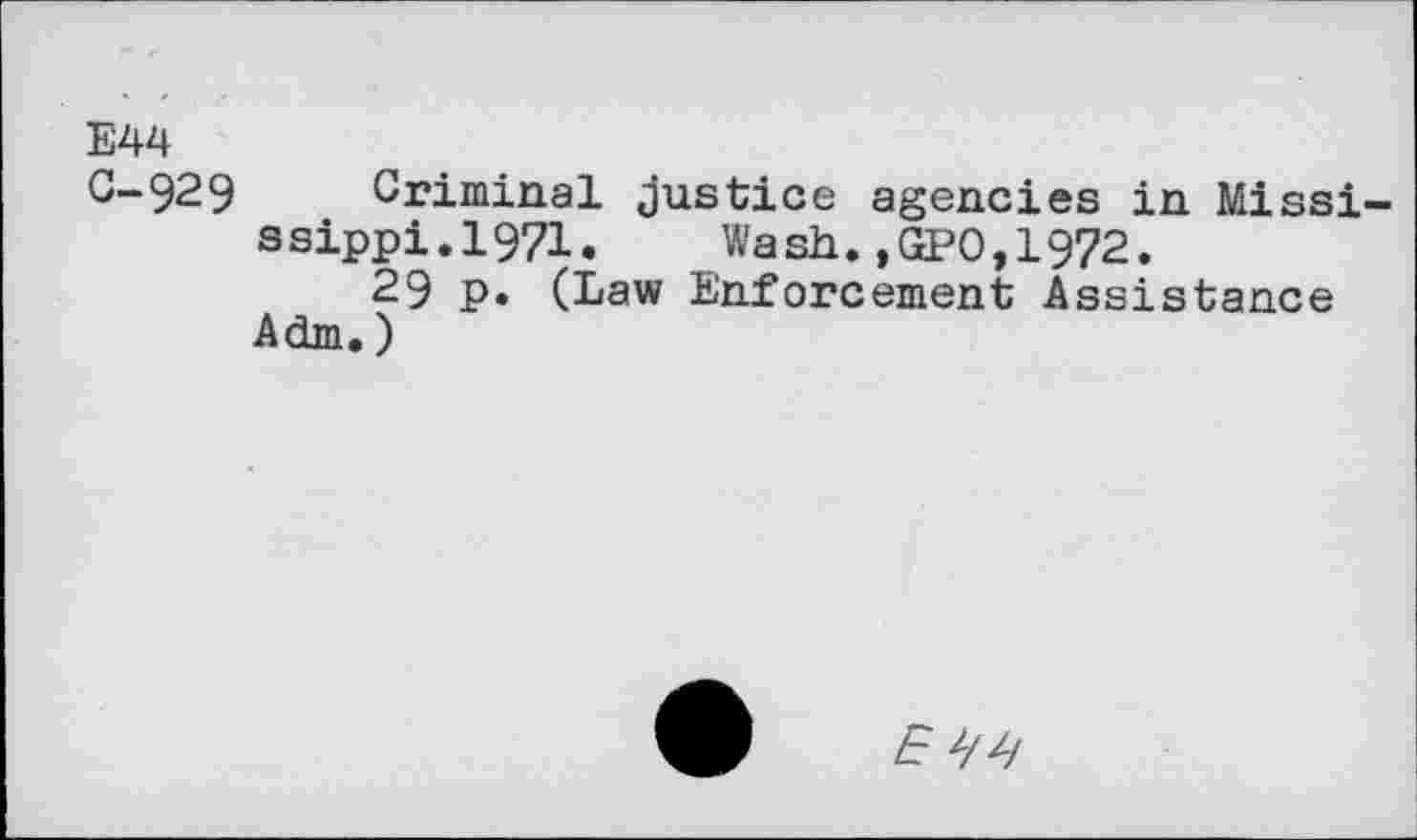 ﻿E44
C-929 Criminal Justice agencies in Mississippi. 1971. Wash.,GPO,1972.
29 p. (Law Enforcement Assistance Adm.)